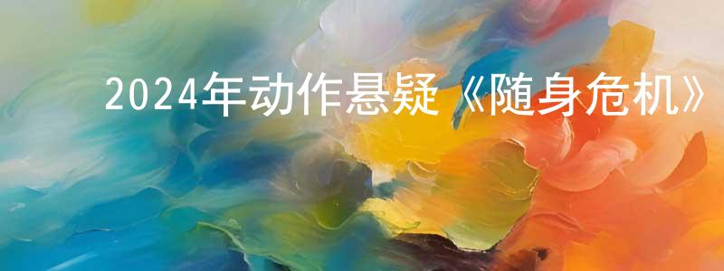 陈二鹏的动漫综艺大全,2024年动作悬疑《随身危机》BD中英双字迅雷下载_电影天堂